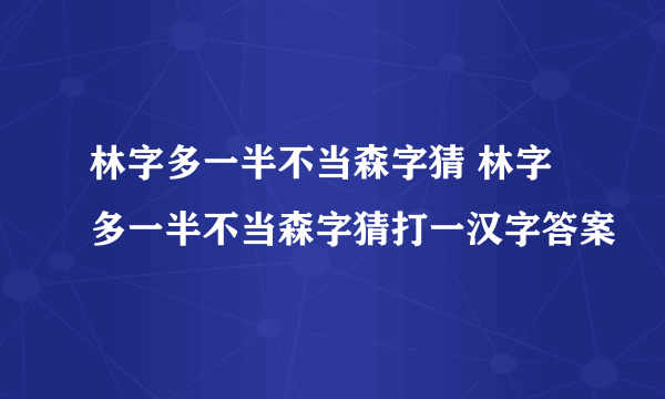 林字多一半不当森字猜 林字多一半不当森字猜打一汉字答案