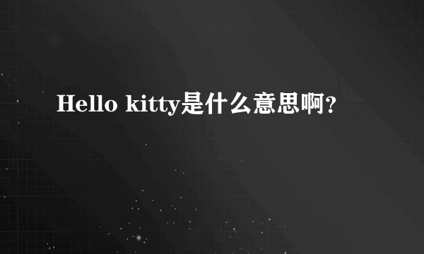 Hello kitty是什么意思啊？