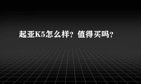 起亚K5怎么样？值得买吗？