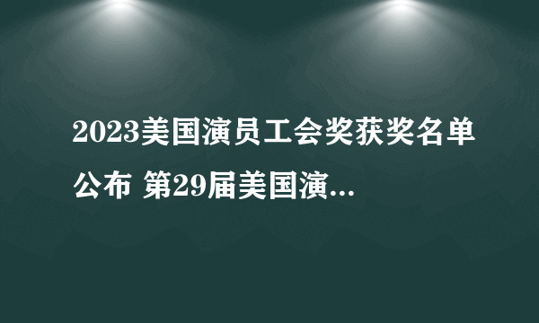 2023美国演员工会奖获奖名单公布 第29届美国演员工会奖提名名单一览