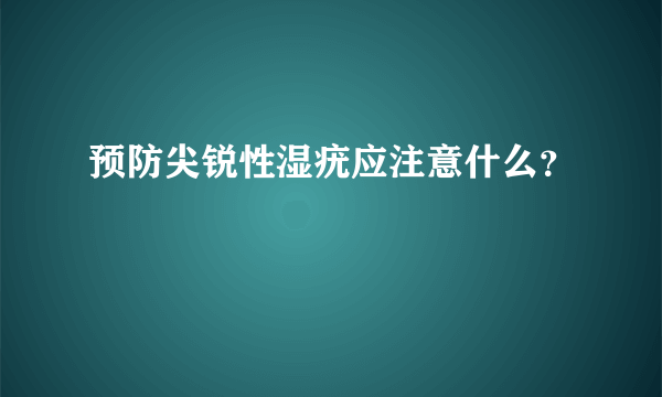 预防尖锐性湿疣应注意什么？