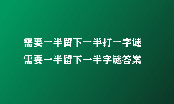 需要一半留下一半打一字谜 需要一半留下一半字谜答案