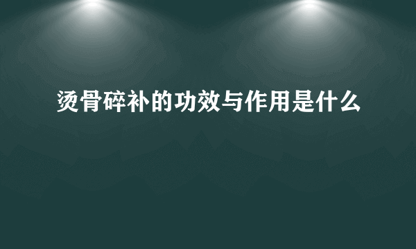 烫骨碎补的功效与作用是什么