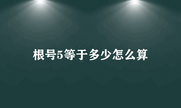 根号5等于多少怎么算