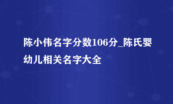 陈小伟名字分数106分_陈氏婴幼儿相关名字大全