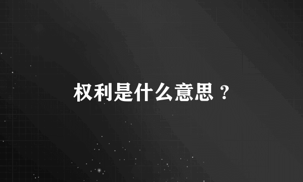 权利是什么意思 ?