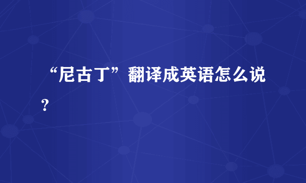 “尼古丁”翻译成英语怎么说?