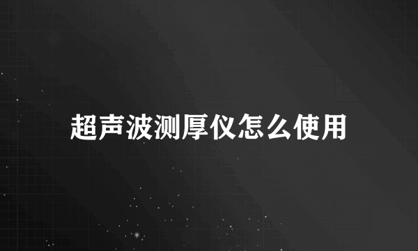 超声波测厚仪怎么使用