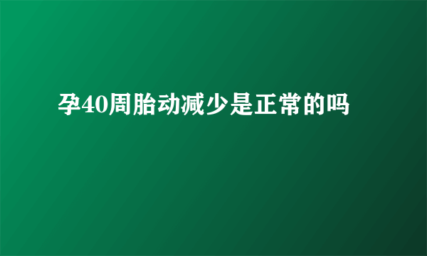 孕40周胎动减少是正常的吗