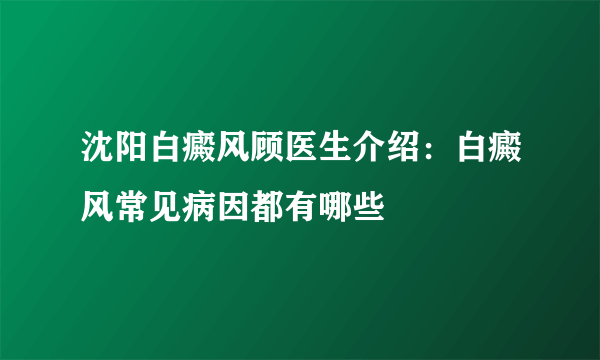 沈阳白癜风顾医生介绍：白癜风常见病因都有哪些