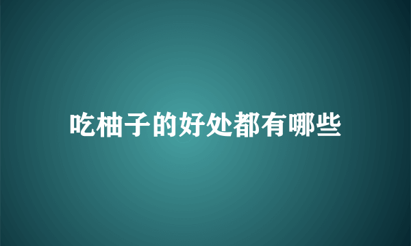 吃柚子的好处都有哪些