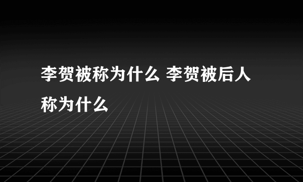 李贺被称为什么 李贺被后人称为什么