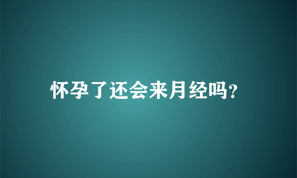 怀孕了还会来月经吗？