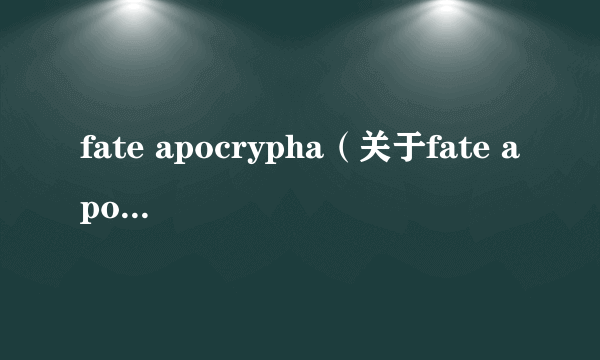 fate apocrypha（关于fate apocrypha的简介）