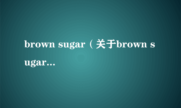 brown sugar（关于brown sugar的简介）