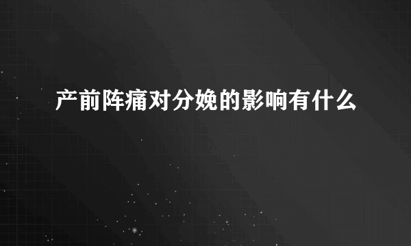 产前阵痛对分娩的影响有什么