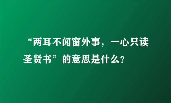 “两耳不闻窗外事，一心只读圣贤书”的意思是什么？