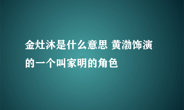 金灶沐是什么意思 黄渤饰演的一个叫家明的角色