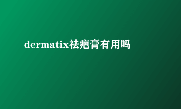 dermatix祛疤膏有用吗