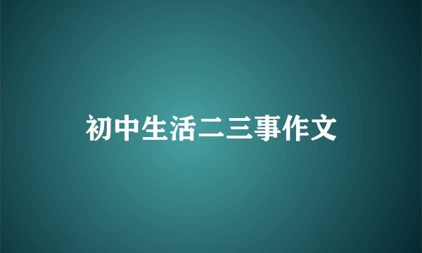 初中生活二三事作文