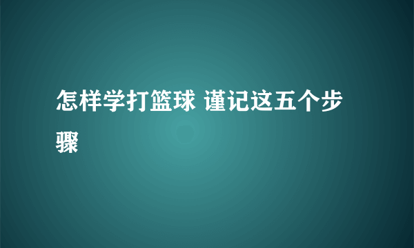 怎样学打篮球 谨记这五个步骤