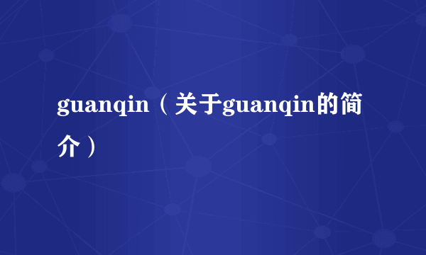 guanqin（关于guanqin的简介）