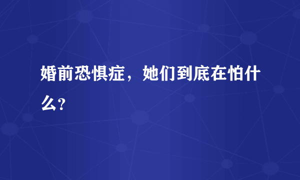 婚前恐惧症，她们到底在怕什么？