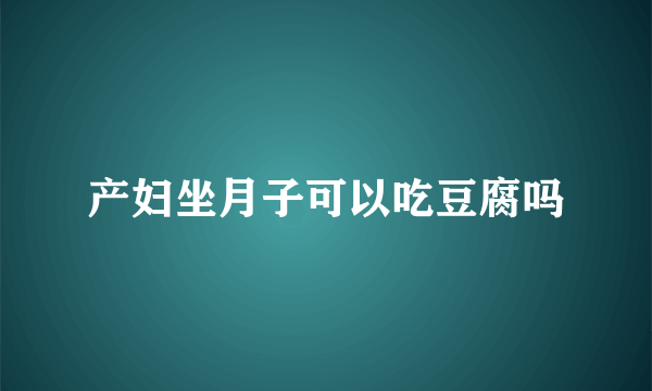 产妇坐月子可以吃豆腐吗