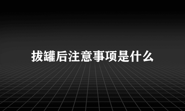 拔罐后注意事项是什么