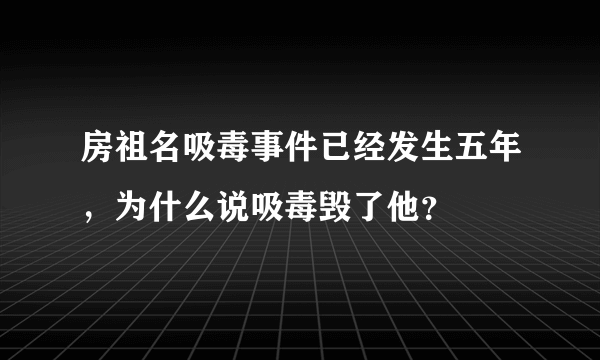 房祖名吸毒事件已经发生五年，为什么说吸毒毁了他？