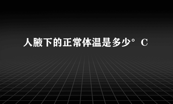 人腋下的正常体温是多少°C