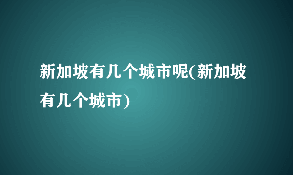 新加坡有几个城市呢(新加坡有几个城市)