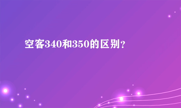 空客340和350的区别？