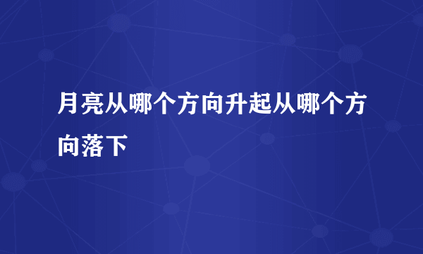 月亮从哪个方向升起从哪个方向落下