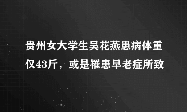 贵州女大学生吴花燕患病体重仅43斤，或是罹患早老症所致