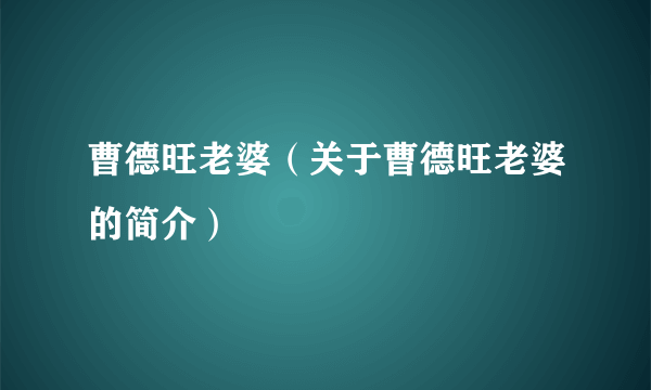 曹德旺老婆（关于曹德旺老婆的简介）