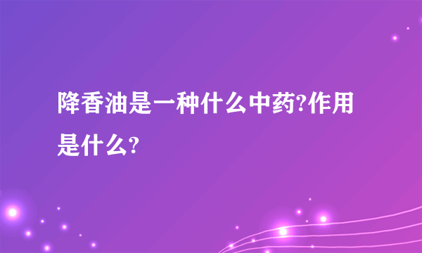 降香油是一种什么中药?作用是什么?