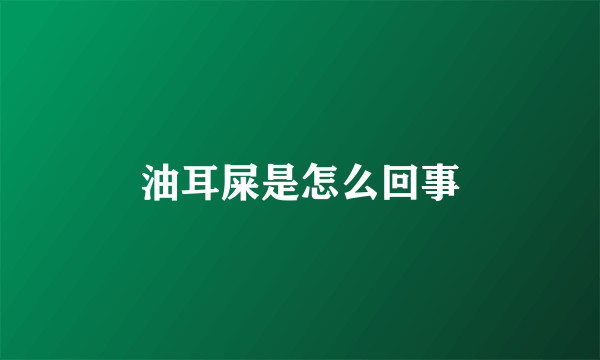 油耳屎是怎么回事