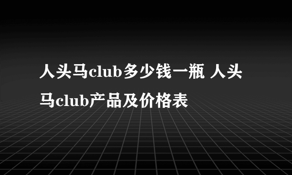 人头马club多少钱一瓶 人头马club产品及价格表