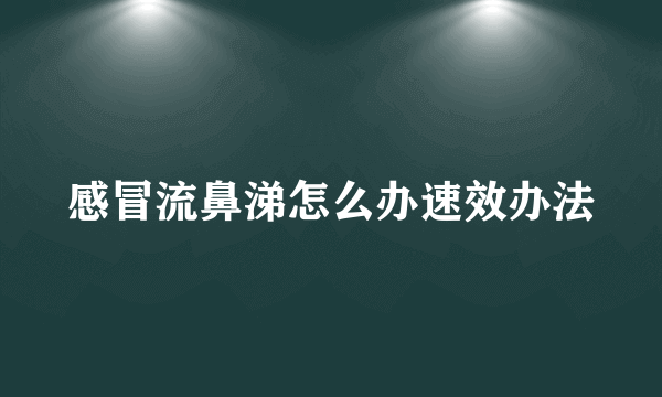 感冒流鼻涕怎么办速效办法