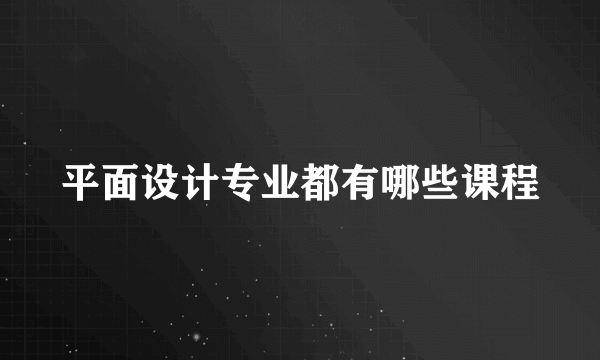 平面设计专业都有哪些课程