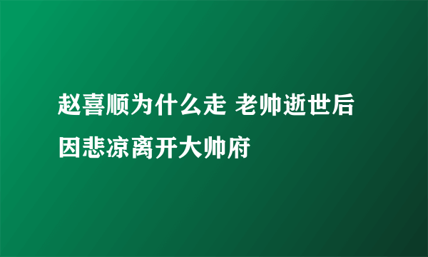 赵喜顺为什么走 老帅逝世后因悲凉离开大帅府