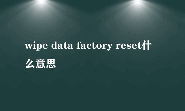 wipe data factory reset什么意思