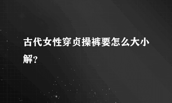 古代女性穿贞操裤要怎么大小解？