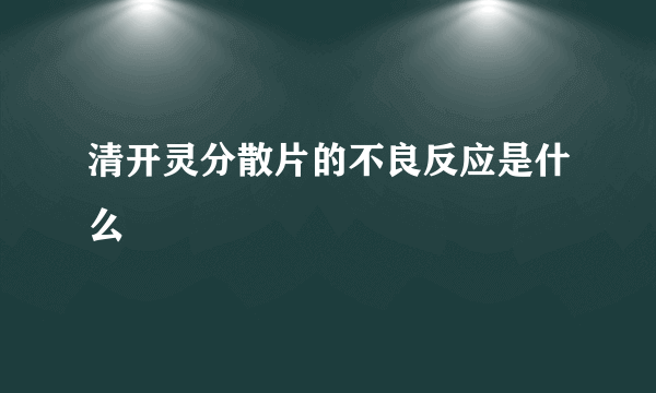 清开灵分散片的不良反应是什么