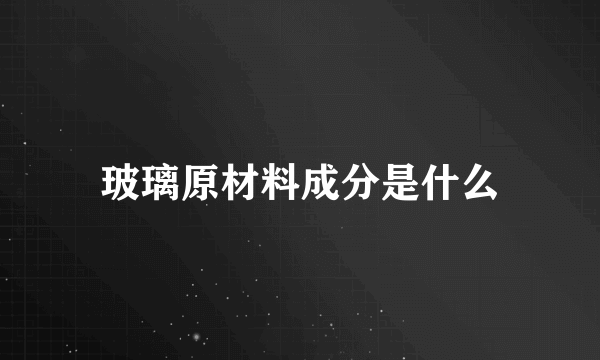 玻璃原材料成分是什么