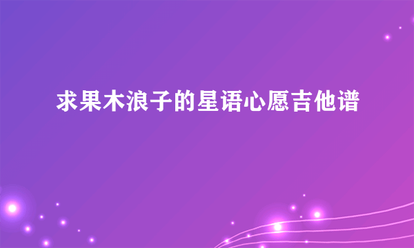 求果木浪子的星语心愿吉他谱