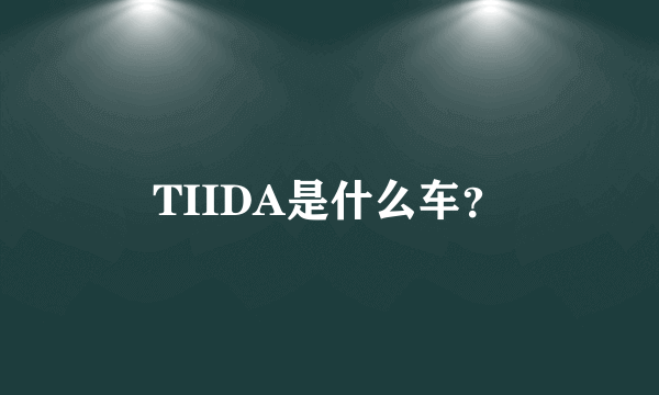 TIIDA是什么车？