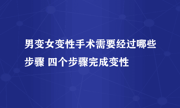 男变女变性手术需要经过哪些步骤 四个步骤完成变性