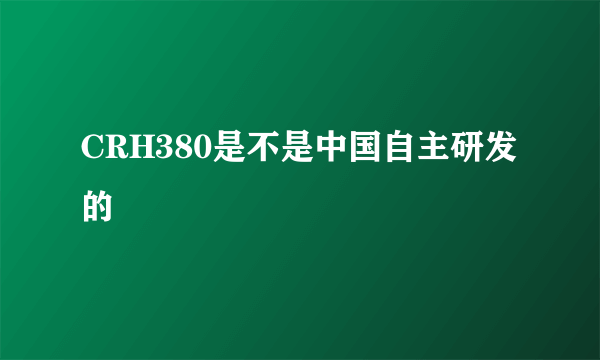 CRH380是不是中国自主研发的